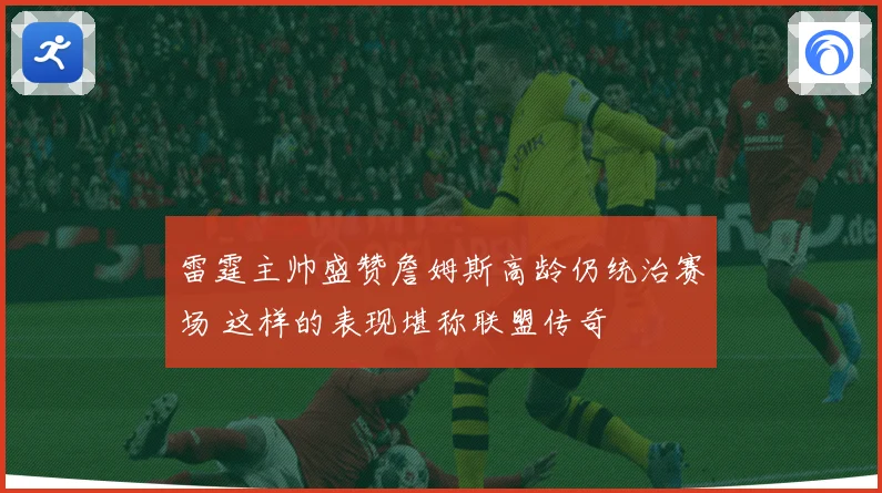 雷霆主帅盛赞詹姆斯高龄仍统治赛场 这样的表现堪称联盟传奇