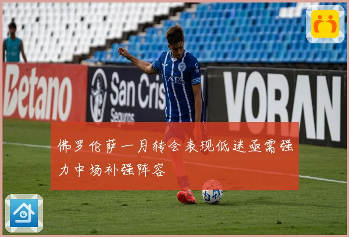 佛罗伦萨一月转会表现低迷亟需强力中场补强阵容