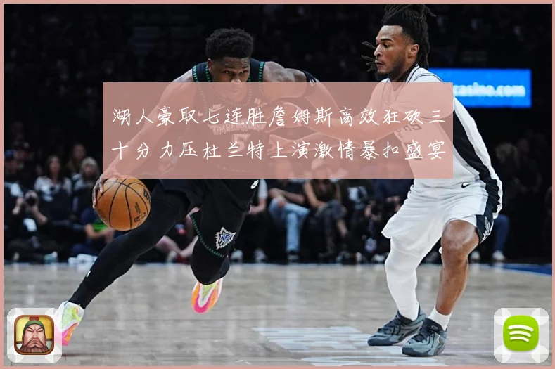 湖人豪取七连胜詹姆斯高效狂砍三十分力压杜兰特上演激情暴扣盛宴赛场复盘