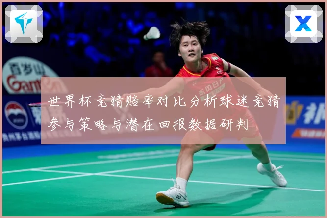 世界杯竞猜赔率对比分析球迷竞猜参与策略与潜在回报数据研判