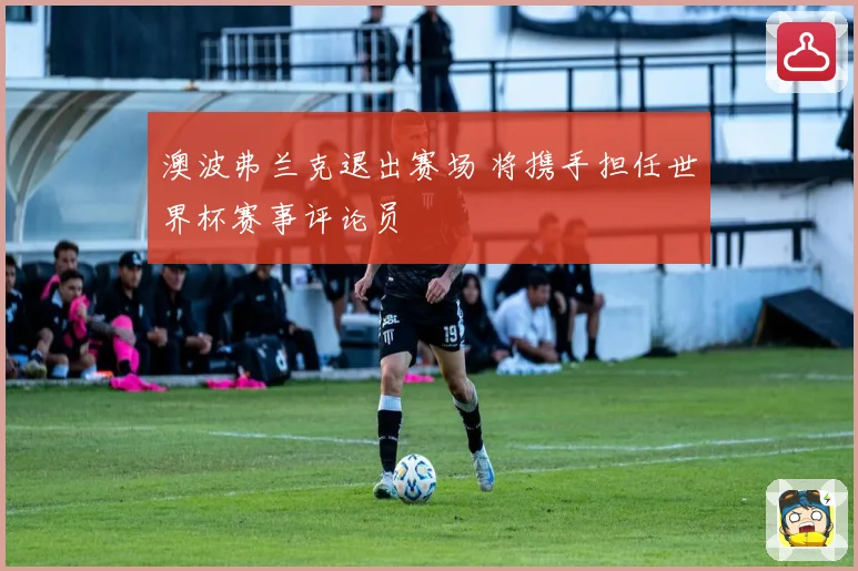 澳波弗兰克退出赛场 将携手担任世界杯赛事评论员