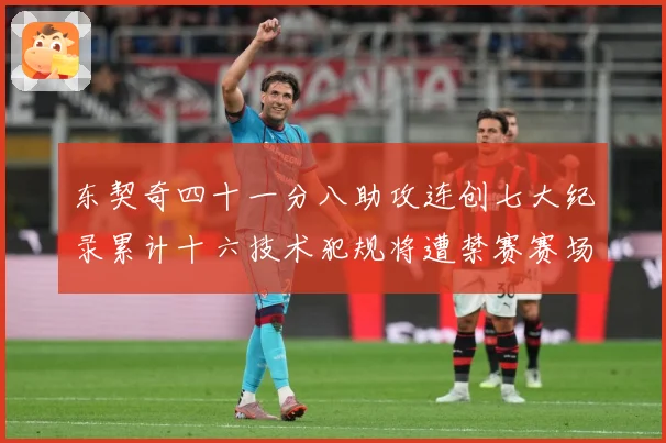 东契奇四十一分八助攻连创七大纪录累计十六技术犯规将遭禁赛赛场复盘