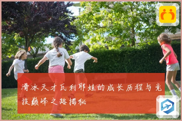 滑冰天才瓦利耶娃的成长历程与竞技巅峰之路揭秘