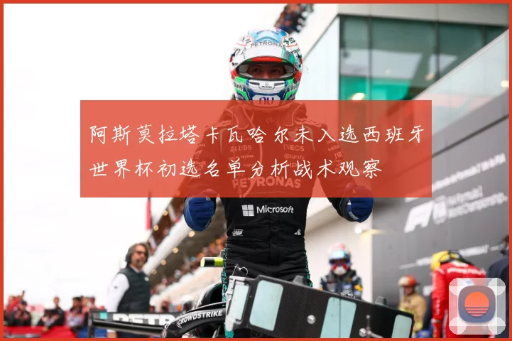阿斯莫拉塔卡瓦哈尔未入选西班牙世界杯初选名单分析战术观察