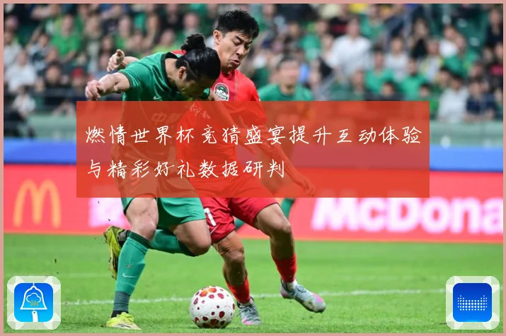 燃情世界杯竞猜盛宴提升互动体验与精彩好礼数据研判