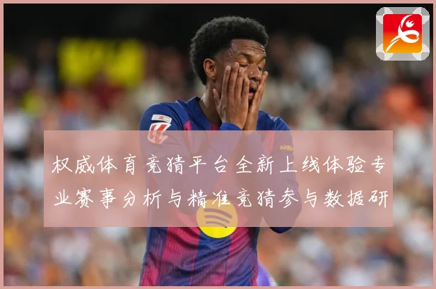 权威体育竞猜平台全新上线体验专业赛事分析与精准竞猜参与数据研判