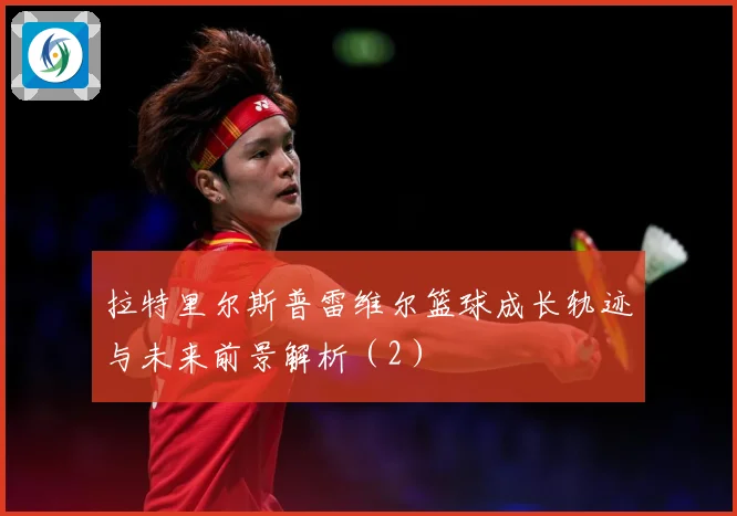 拉特里尔斯普雷维尔篮球成长轨迹与未来前景解析（2）