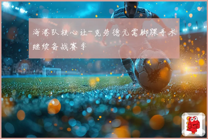 海港队核心让-克劳德无需脚踝手术继续备战赛季