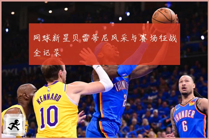 网球新星贝雷蒂尼风采与赛场征战全记录