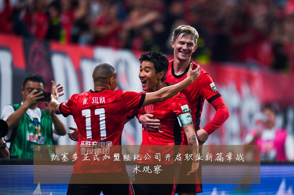 凯塞多正式加盟经纪公司开启职业新篇章战术观察