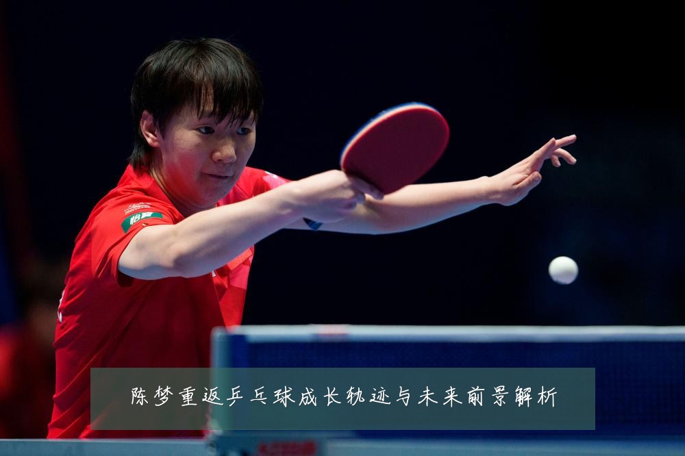 陈梦重返乒乓球成长轨迹与未来前景解析