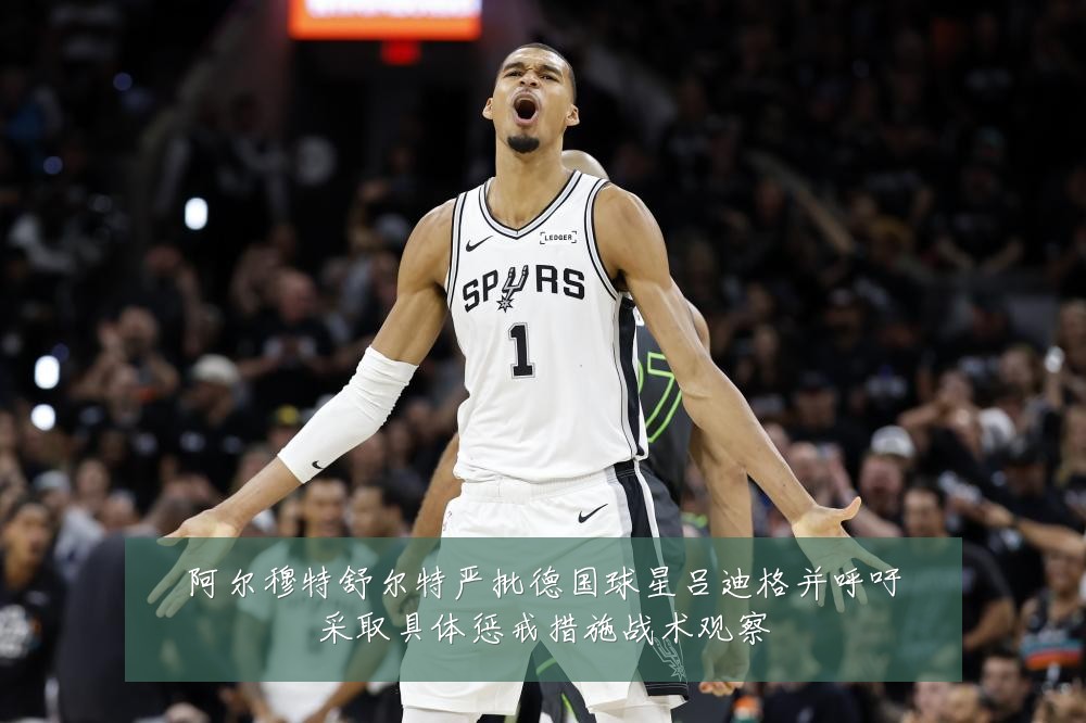 阿尔穆特舒尔特严批德国球星吕迪格并呼吁采取具体惩戒措施战术观察
