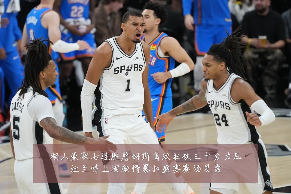 湖人豪取七连胜詹姆斯高效狂砍三十分力压杜兰特上演激情暴扣盛宴赛场复盘