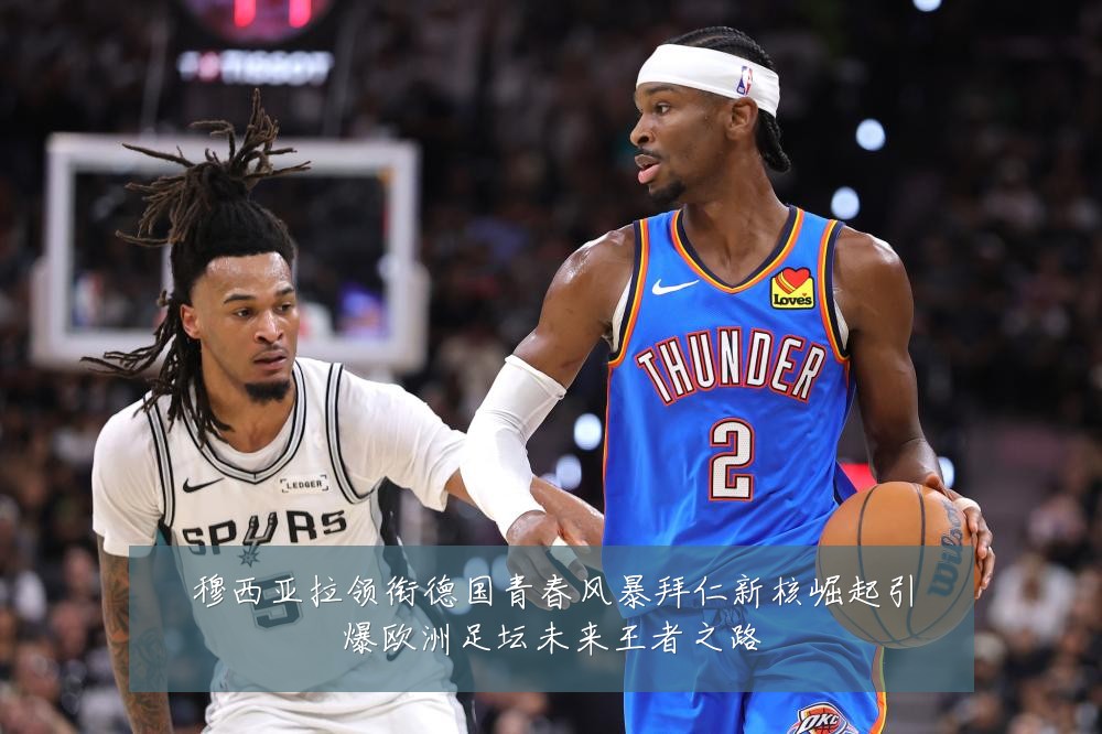 穆西亚拉领衔德国青春风暴拜仁新核崛起引爆欧洲足坛未来王者之路